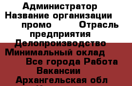 Администратор › Название организации ­ Best-промоgroup › Отрасль предприятия ­ Делопроизводство › Минимальный оклад ­ 29 000 - Все города Работа » Вакансии   . Архангельская обл.,Коряжма г.